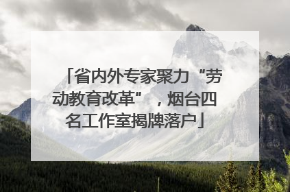 省内外专家聚力“劳动教育改革”，烟台四名工作室揭牌落户