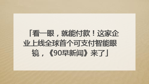 看一眼，就能付款！这家企业上线全球首个可支付智能眼镜，《90早新闻》来了