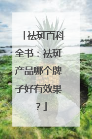 祛斑百科全书：祛斑产品哪个牌子好有效果？