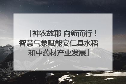 神农故郡 向新而行！智慧气象赋能安仁县水稻和中药材产业发展