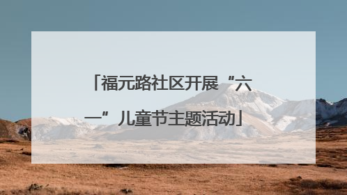 福元路社区开展“六一”儿童节主题活动