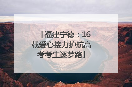 福建宁德：16载爱心接力护航高考考生逐梦路