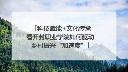 科技赋能+文化传承 看开封职业学院如何驱动乡村振兴“加速度”