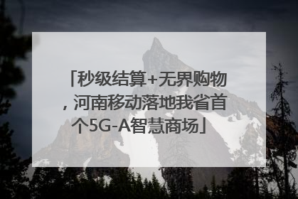 秒级结算+无界购物，河南移动落地我省首个5G-A智慧商场