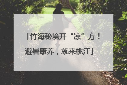 竹海秘境开“凉”方！避暑康养，就来桃江