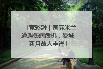 竞彩湃｜国际米兰遭遇伤病危机，曼城新月故人重逢