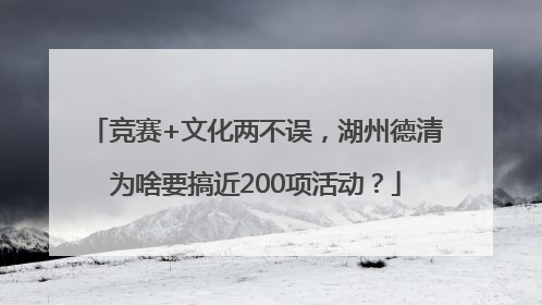 竞赛+文化两不误，湖州德清为啥要搞近200项活动？