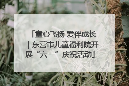 童心飞扬 爱伴成长｜东营市儿童福利院开展“六一”庆祝活动
