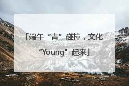端午“青”碰撞，文化“Young”起来