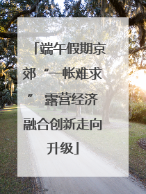 端午假期京郊“一帐难求” 露营经济融合创新走向升级