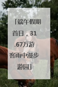 端午假期首日，31.67万游客雨中漫步游园