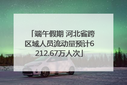 端午假期 河北省跨区域人员流动量预计6212.67万人次