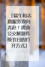 端午和志愿服务双向奔赴！济南公交解锁传统节日的打开方式