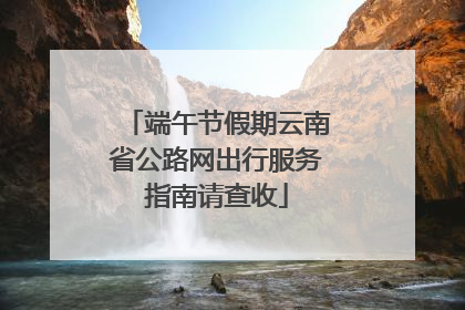 端午节假期云南省公路网出行服务指南请查收