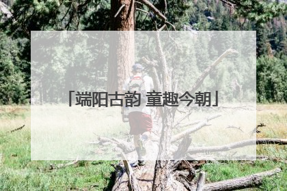 端阳古韵 童趣今朝