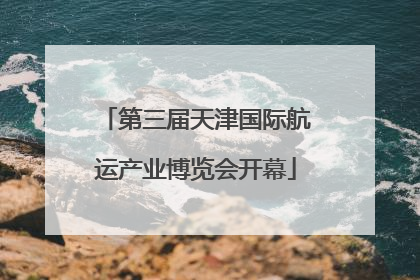 第三届天津国际航运产业博览会开幕