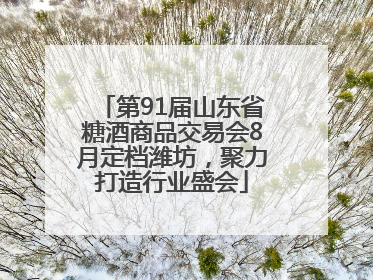 第91届山东省糖酒商品交易会8月定档潍坊，聚力打造行业盛会