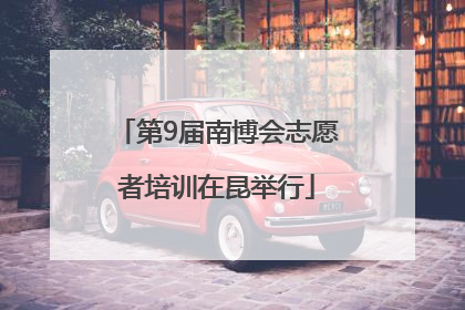 第9届南博会志愿者培训在昆举行