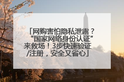 网购害怕隐私泄露？“国家网络身份认证”来救场！3步快速验证/注册，安全又省心