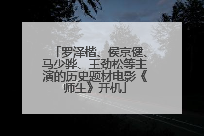 罗泽楷、侯京健、马少骅、王劲松等主演的历史题材电影《师生》开机