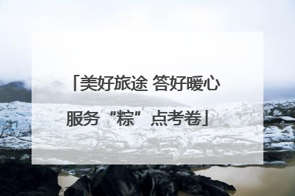 美好旅途 答好暖心服务“粽”点考卷
