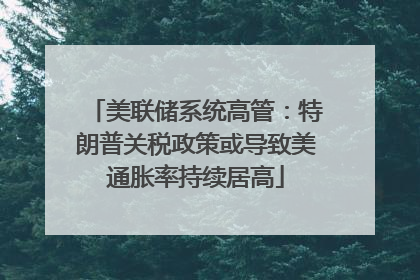 美联储系统高管：特朗普关税政策或导致美通胀率持续居高
