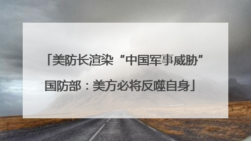 美防长渲染“中国军事威胁” 国防部：美方必将反噬自身