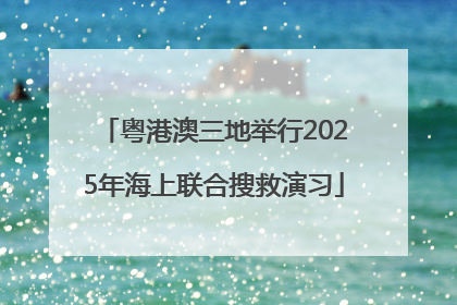 粤港澳三地举行2025年海上联合搜救演习
