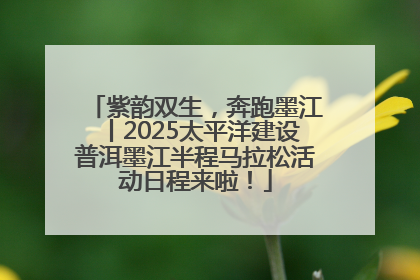 紫韵双生，奔跑墨江丨2025太平洋建设普洱墨江半程马拉松活动日程来啦！