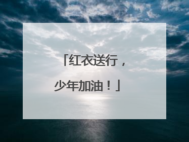 红衣送行，少年加油！