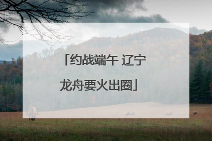 约战端午 辽宁龙舟要火出圈