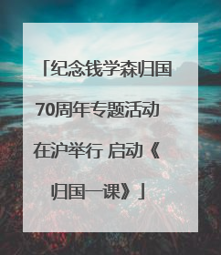 纪念钱学森归国70周年专题活动在沪举行 启动《归国一课》