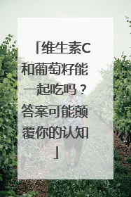 维生素C和葡萄籽能一起吃吗？答案可能颠覆你的认知