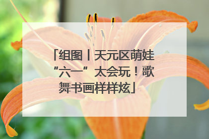 组图丨天元区萌娃“六一”太会玩！歌舞书画样样炫