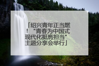 绍兴青年正当燃！“青春为中国式现代化挺膺担当”主题分享会举行
