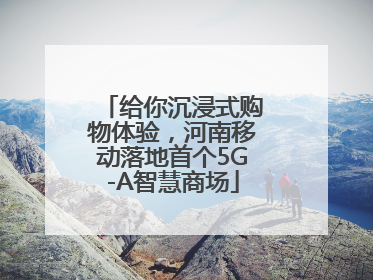 给你沉浸式购物体验，河南移动落地首个5G-A智慧商场