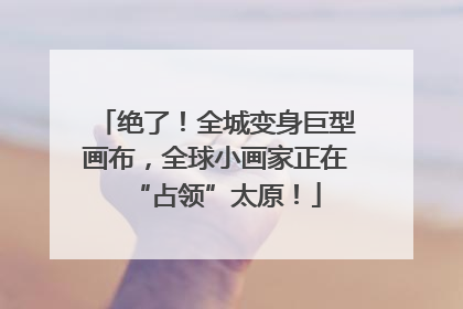 绝了！全城变身巨型画布，全球小画家正在“占领”太原！