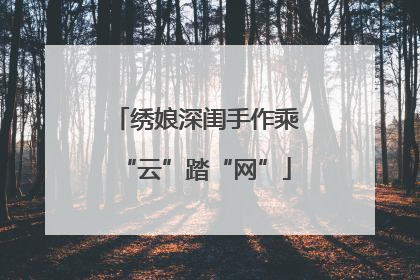 绣娘深闺手作乘“云”踏“网”