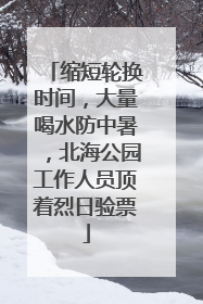 缩短轮换时间，大量喝水防中暑，北海公园工作人员顶着烈日验票