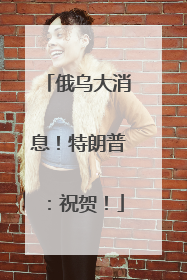 俄乌大消息！特朗普：祝贺！