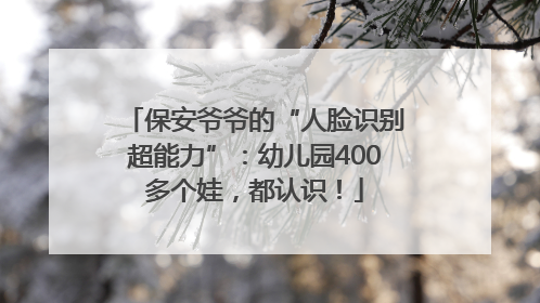 保安爷爷的“人脸识别超能力”：幼儿园400多个娃，都认识！