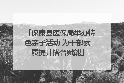 保康县医保局举办特色亲子活动 为干部素质提升搭台赋能