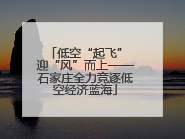 低空“起飞” 迎“风”而上——石家庄全力竞逐低空经济蓝海