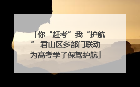 你“赶考”我“护航” 君山区多部门联动为高考学子保驾护航