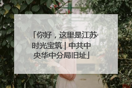 你好，这里是江苏·时光宝筑 | 中共中央华中分局旧址