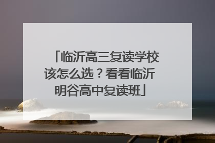 临沂高三复读学校该怎么选？看看临沂明谷高中复读班