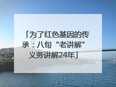 为了红色基因的传承：八旬“老讲解”义务讲解24年