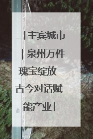主宾城市｜泉州万件瑰宝绽放 古今对话赋能产业