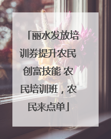 丽水发放培训券提升农民创富技能 农民培训班，农民来点单