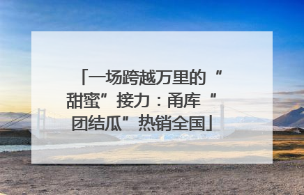 一场跨越万里的“甜蜜”接力：甬库“团结瓜”热销全国